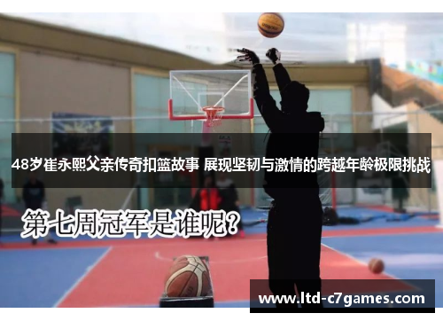 48岁崔永熙父亲传奇扣篮故事 展现坚韧与激情的跨越年龄极限挑战 48岁崔永熙父亲传奇扣篮故事 展现坚韧与激情的跨越年龄极限挑战