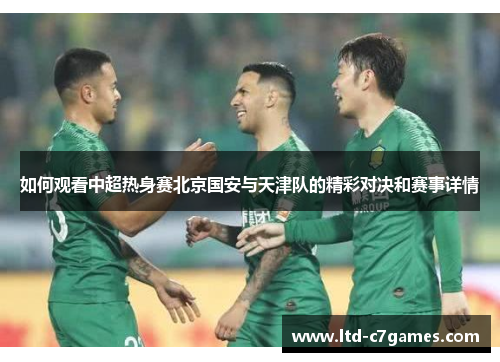 如何观看中超热身赛北京国安与天津队的精彩对决和赛事详情 如何观看中超热身赛北京国安与天津队的精彩对决和赛事详情