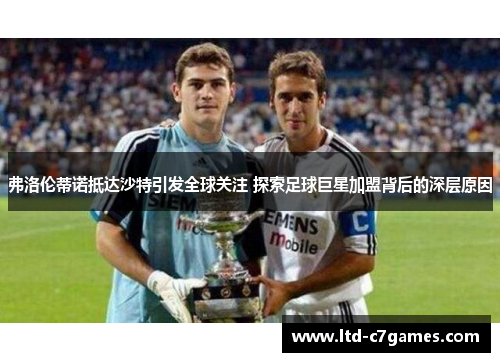 弗洛伦蒂诺抵达沙特引发全球关注 探索足球巨星加盟背后的深层原因