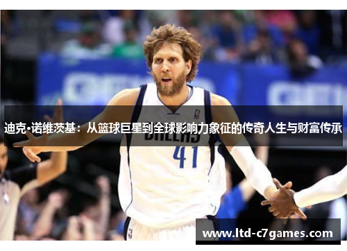 迪克·诺维茨基：从篮球巨星到全球影响力象征的传奇人生与财富传承