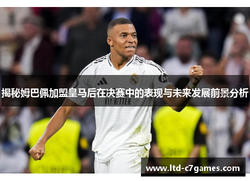 揭秘姆巴佩加盟皇马后在决赛中的表现与未来发展前景分析