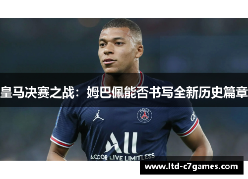 皇马决赛之战：姆巴佩能否书写全新历史篇章