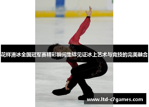 花样滑冰全国冠军赛精彩瞬间集锦见证冰上艺术与竞技的完美融合
