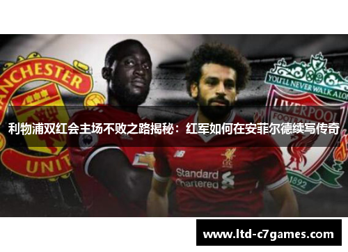 利物浦双红会主场不败之路揭秘：红军如何在安菲尔德续写传奇