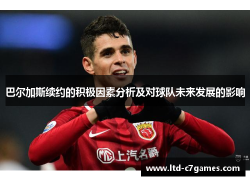 巴尔加斯续约的积极因素分析及对球队未来发展的影响