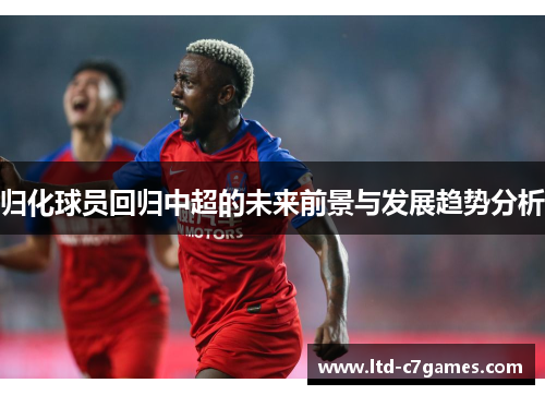 归化球员回归中超的未来前景与发展趋势分析