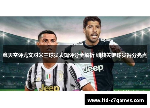 意天空评尤文对米兰球员表现评分全解析 细数关键球员得分亮点 意天空评尤文对米兰球员表现评分全解析 细数关键球员得分亮点