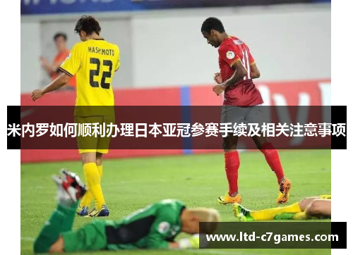 米内罗如何顺利办理日本亚冠参赛手续及相关注意事项 米内罗如何顺利办理日本亚冠参赛手续及相关注意事项