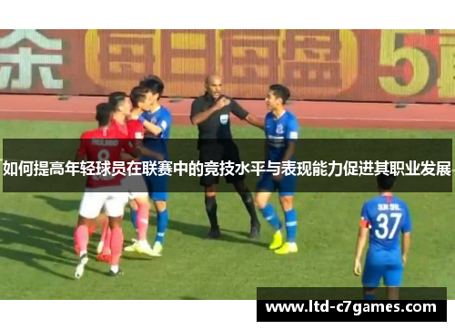 如何提高年轻球员在联赛中的竞技水平与表现能力促进其职业发展