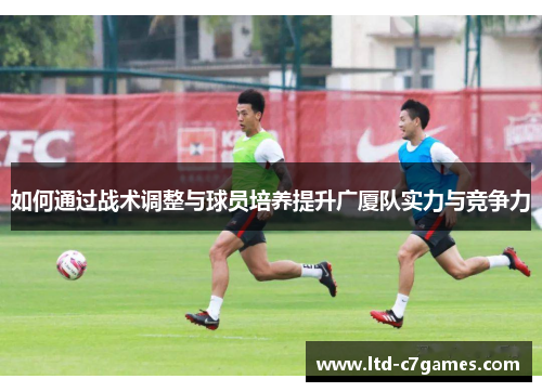 如何通过战术调整与球员培养提升广厦队实力与竞争力