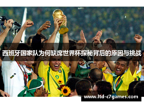 西班牙国家队为何缺席世界杯探秘背后的原因与挑战