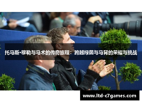 托马斯·穆勒与马术的传奇旅程：跨越绿茵与马背的荣耀与挑战
