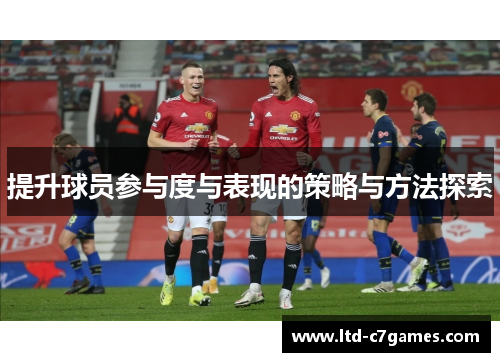 提升球员参与度与表现的策略与方法探索