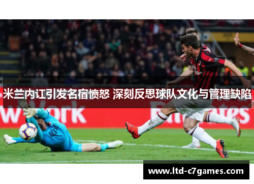 米兰内讧引发名宿愤怒 深刻反思球队文化与管理缺陷