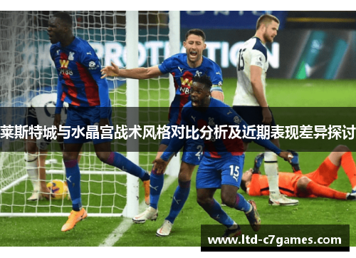 莱斯特城与水晶宫战术风格对比分析及近期表现差异探讨
