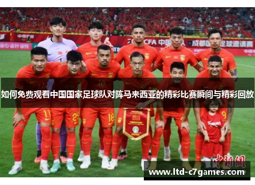 如何免费观看中国国家足球队对阵马来西亚的精彩比赛瞬间与精彩回放 如何免费观看中国国家足球队对阵马来西亚的精彩比赛瞬间与精彩回放