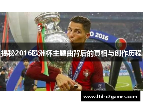 揭秘2016欧洲杯主题曲背后的真相与创作历程 揭秘2016欧洲杯主题曲背后的真相与创作历程