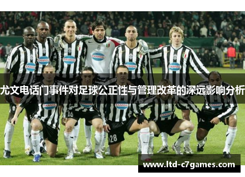 尤文电话门事件对足球公正性与管理改革的深远影响分析 尤文电话门事件对足球公正性与管理改革的深远影响分析
