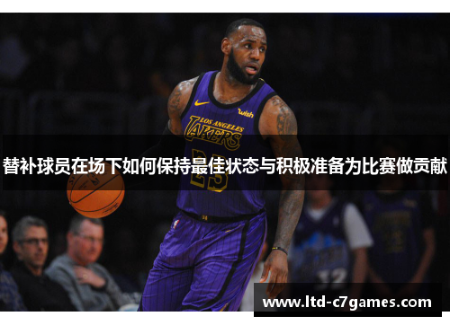替补球员在场下如何保持最佳状态与积极准备为比赛做贡献