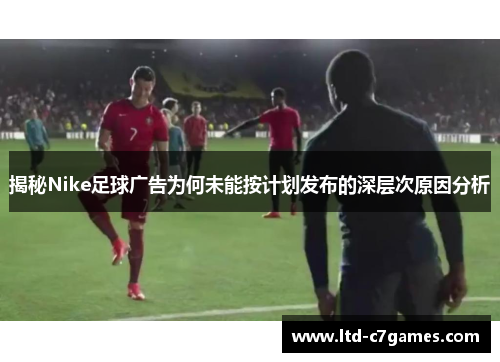 揭秘Nike足球广告为何未能按计划发布的深层次原因分析