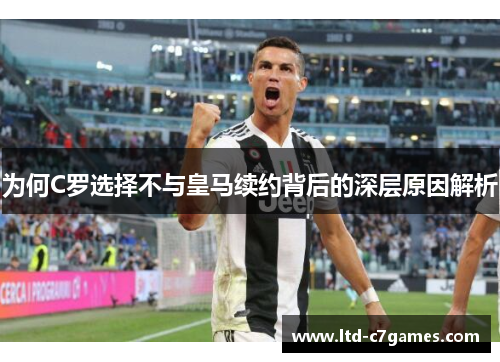 为何C罗选择不与皇马续约背后的深层原因解析