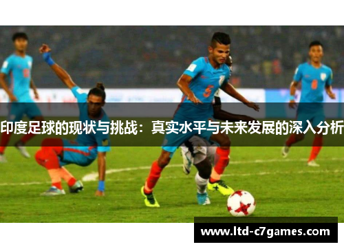 印度足球的现状与挑战：真实水平与未来发展的深入分析