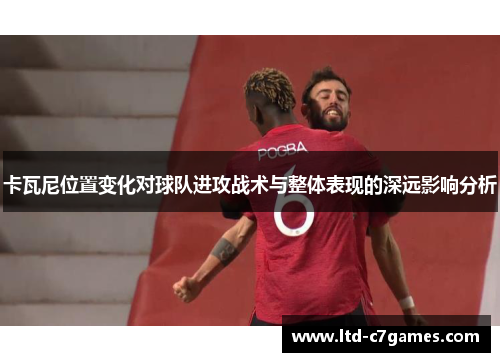 卡瓦尼位置变化对球队进攻战术与整体表现的深远影响分析