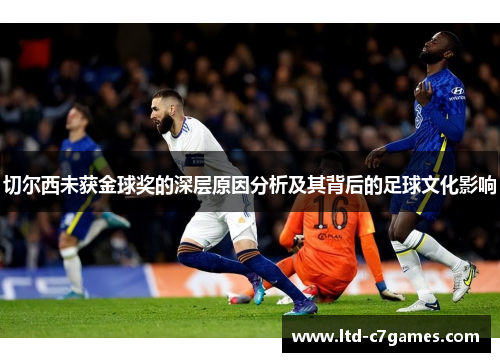 切尔西未获金球奖的深层原因分析及其背后的足球文化影响