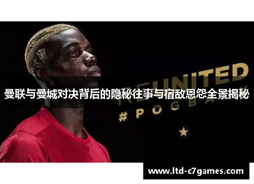曼联与曼城对决背后的隐秘往事与宿敌恩怨全景揭秘