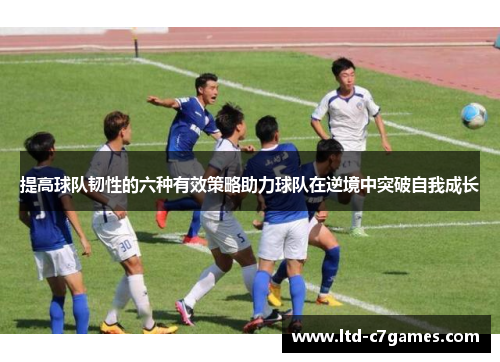 提高球队韧性的六种有效策略助力球队在逆境中突破自我成长