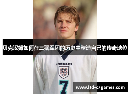 贝克汉姆如何在三狮军团的历史中塑造自己的传奇地位