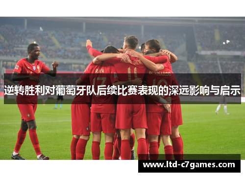 逆转胜利对葡萄牙队后续比赛表现的深远影响与启示