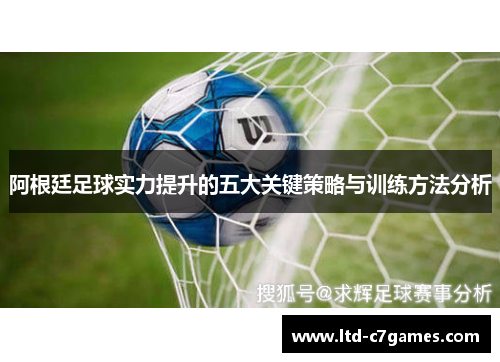 阿根廷足球实力提升的五大关键策略与训练方法分析 阿根廷足球实力提升的五大关键策略与训练方法分析