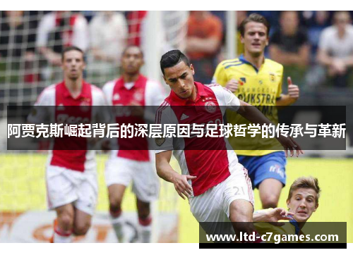 阿贾克斯崛起背后的深层原因与足球哲学的传承与革新 阿贾克斯崛起背后的深层原因与足球哲学的传承与革新