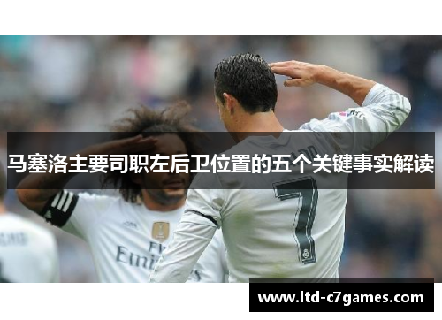 马塞洛主要司职左后卫位置的五个关键事实解读