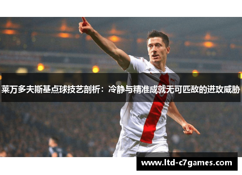 莱万多夫斯基点球技艺剖析：冷静与精准成就无可匹敌的进攻威胁