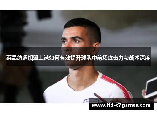 莱昂纳多加盟上港如何有效提升球队中前场攻击力与战术深度