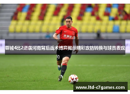蓉城4比2逆袭河南背后战术博弈揭示精彩攻防转换与球员表现