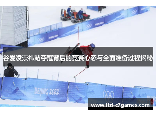 谷爱凌崇礼站夺冠背后的竞赛心态与全面准备过程揭秘