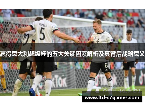 赢得意大利超级杯的五大关键因素解析及其背后战略意义