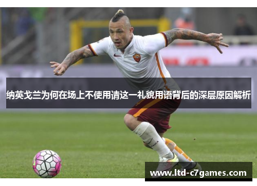 纳英戈兰为何在场上不使用请这一礼貌用语背后的深层原因解析 纳英戈兰为何在场上不使用请这一礼貌用语背后的深层原因解析