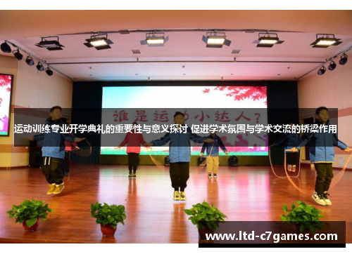 运动训练专业开学典礼的重要性与意义探讨 促进学术氛围与学术交流的桥梁作用