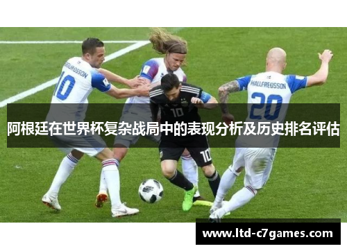 阿根廷在世界杯复杂战局中的表现分析及历史排名评估