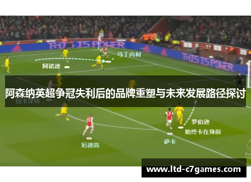 阿森纳英超争冠失利后的品牌重塑与未来发展路径探讨