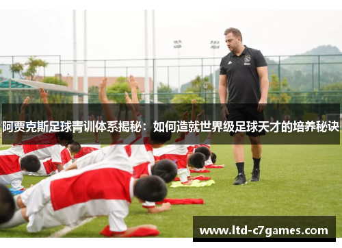 阿贾克斯足球青训体系揭秘：如何造就世界级足球天才的培养秘诀