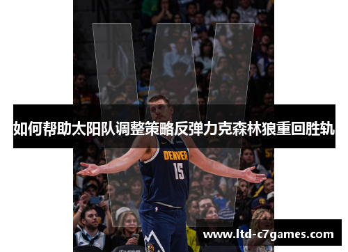 如何帮助太阳队调整策略反弹力克森林狼重回胜轨